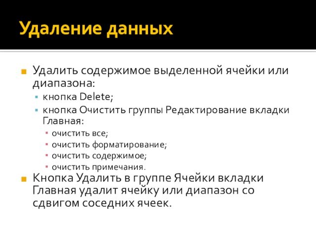 Удаление данныхУдалить содержимое выделенной ячейки или диапазона:кнопка Delete;кнопка Очистить группы Редактирование вкладки Главная:очистить все;очистить форматирование;очистить