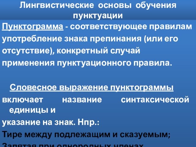 Лингвистические основы обучения пунктуацииПунктограмма - соответствующее правиламупотребление знака препинания (или егоотсутствие), конкретный случайприменения пунктуационного правила.