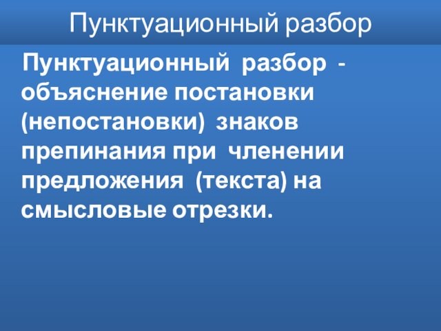 Пунктуационный разбор Пунктуационный разбор - объяснение постановки (непостановки) знаков препинания при членении предложения (текста) на