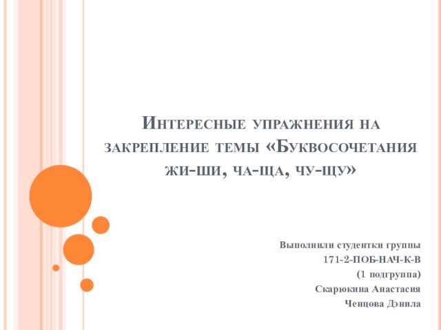 Интересные упражнения на закрепление темы «Буквосочетания жи-ши, ча-ща, чу-щу»Выполнили студентки группы 171-2-ПОБ-НАЧ-К-В(1 подгруппа)Скарюкина АнастасияЧенцова Дэнила