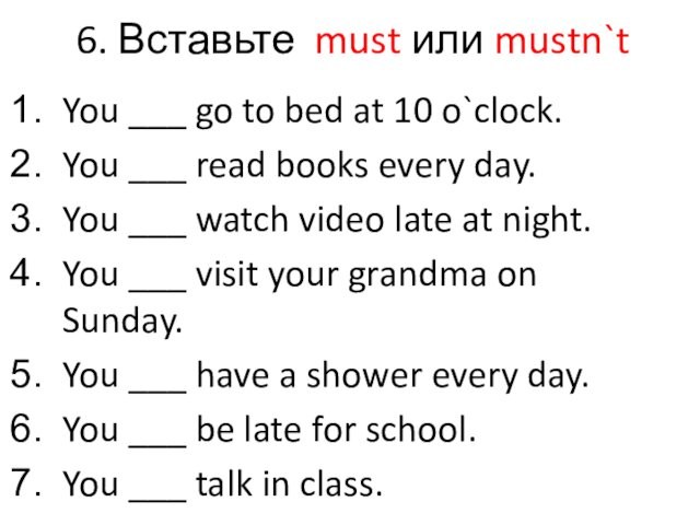 6. Вставьте must или mustn`t You ___ go to bed at 10 o`clock.You ___ read
