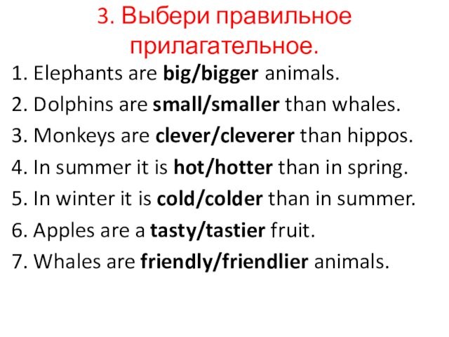 3. Выбери правильное прилагательное. 1. Elephants are big/bigger animals.2. Dolphins are small/smaller than whales.3. Monkeys