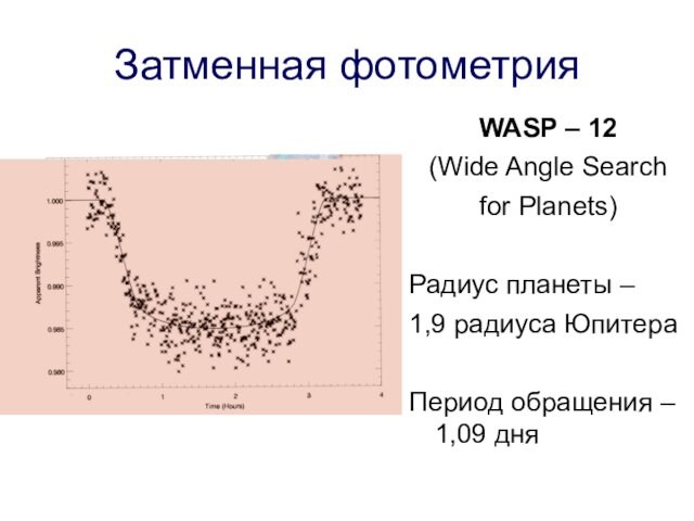Затменная фотометрияWASP – 12(Wide Angle Search for Planets)Радиус планеты – 1,9 радиуса ЮпитераПериод обращения – 1,09