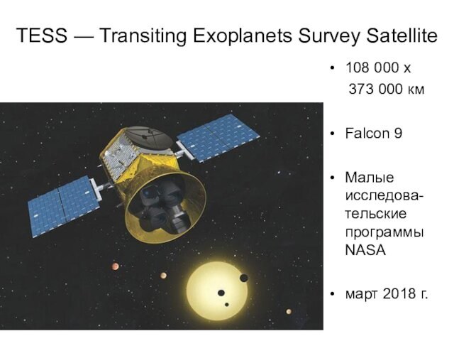 TESS — Transiting Exoplanets Survey Satellite108 000 x   373 000 кмFalcon 9Малые исследова-тельские программы