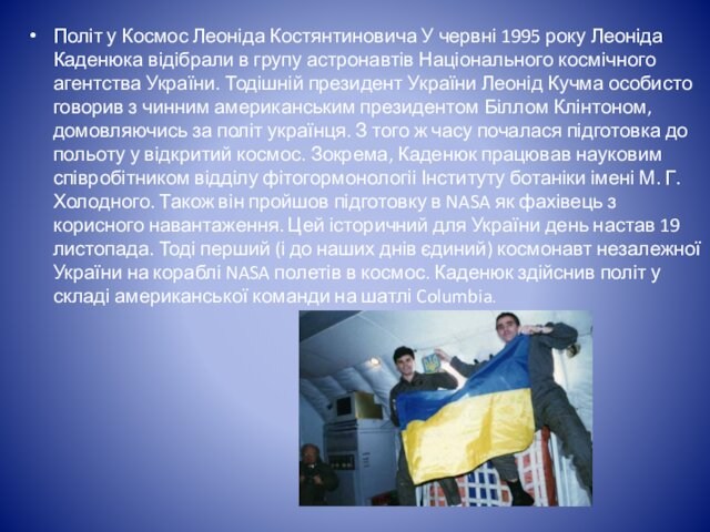 відібрали в групу астронавтів Національного космічного агентства України. Тодішній президент України Леонід Кучма особисто говорив