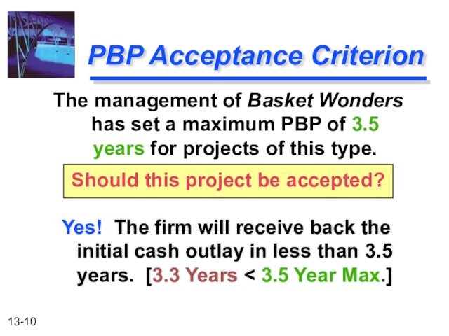 PBP Acceptance CriterionYes! The firm will receive back the initial cash outlay in less than 3.5