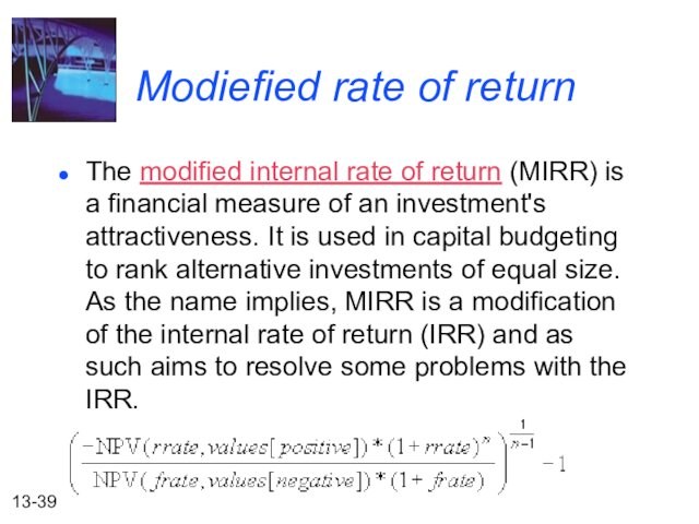 Modiefied rate of returnThe modified internal rate of return (MIRR) is a financial measure of an investment's attractiveness.