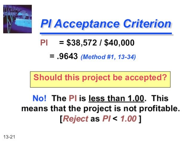 PI Acceptance Criterion   No! The PI is less than 1.00. This	 means that