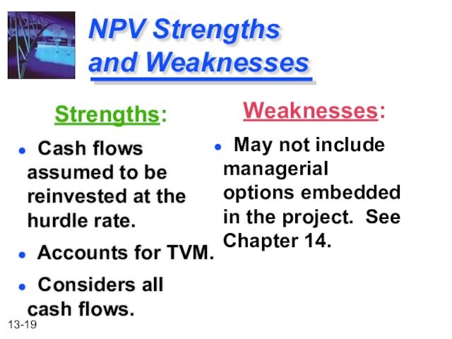 NPV Strengths 		 and Weaknesses    Strengths: Cash flows 			assumed to be 		reinvested at