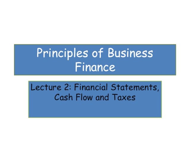 Principles of Business FinanceLecture 2: Financial Statements, Cash Flow and Taxes