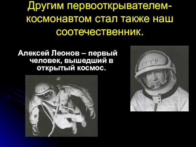 Другим первооткрывателем-космонавтом стал также наш соотечественник.Алексей Леонов – первый человек, вышедший в открытый космос.