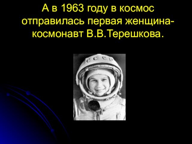 А в 1963 году в космос отправилась первая женщина-космонавт В.В.Терешкова.