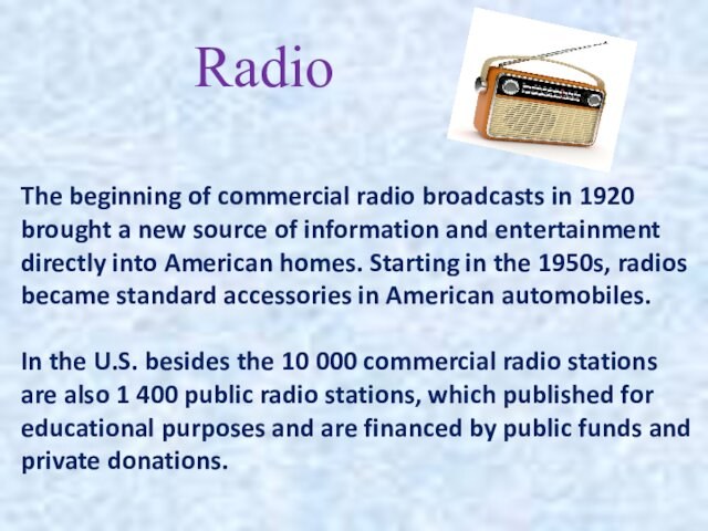 RadioThe beginning of commercial radio broadcasts in 1920 brought a new source of information and entertainment