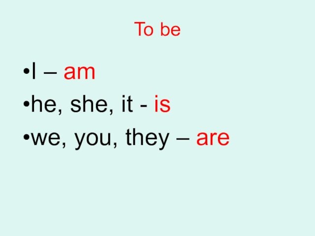 To beI – amhe, she, it - iswe, you, they – are