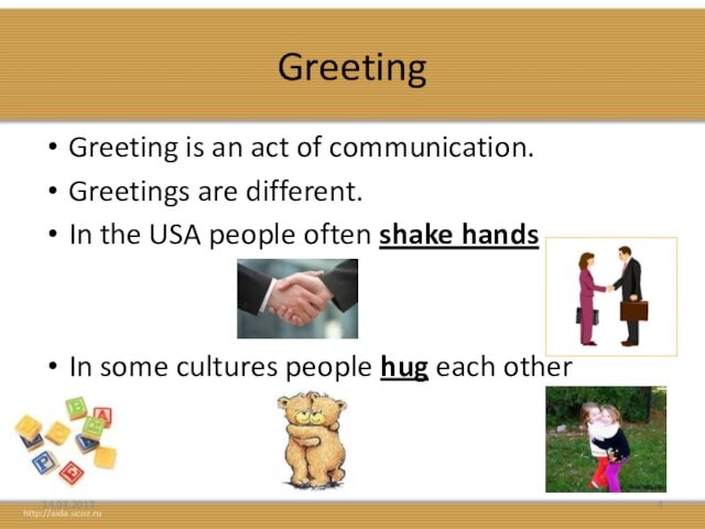 GreetingGreeting is an act of communication.Greetings are different.In the USA people often shake handsIn some cultures