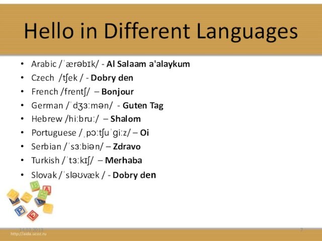 Hello in Different LanguagesArabic /ˈærəbɪk/ - Al Salaam a'alaykumCzech /tʃek / - Dobry denFrench /frentʃ/ –