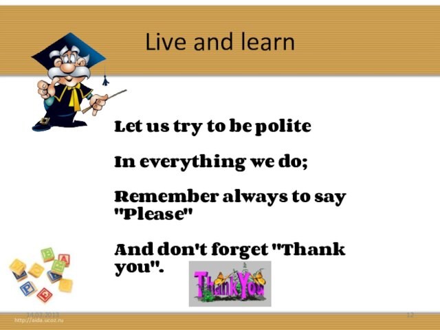 Live and learn14.03.2013Let us try to be polite In everything we do; Remember always to say