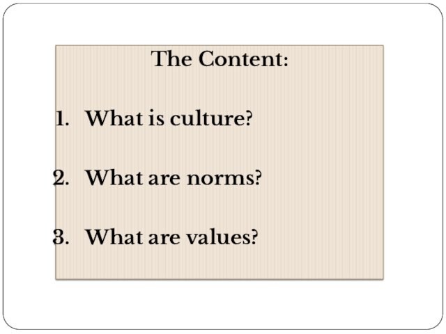The Content:What is culture?What are norms?What are values?