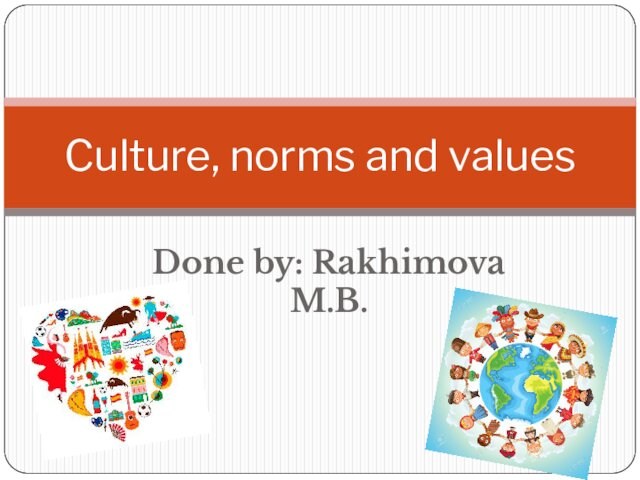 Done by: Rakhimova M.B.Culture, norms and values