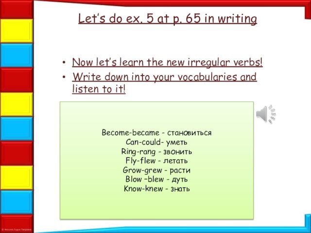 Let’s do ex. 5 at p. 65 in writingNow let’s learn the new irregular verbs!Write down