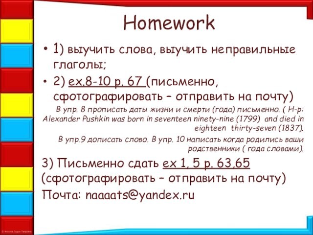 Homework1) выучить слова, выучить неправильные глаголы;2) ex.8-10 p. 67 (письменно, сфотографировать – отправить на почту)В упр.