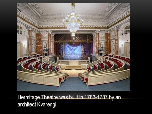Hermitage Theatre was built in 1783-1787 by an architect Kvarengi.