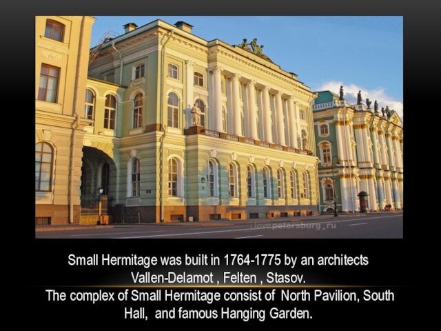 Small Hermitage was built in 1764-1775 by an architects Vallen-Delamot , Felten , Stasov. The complex