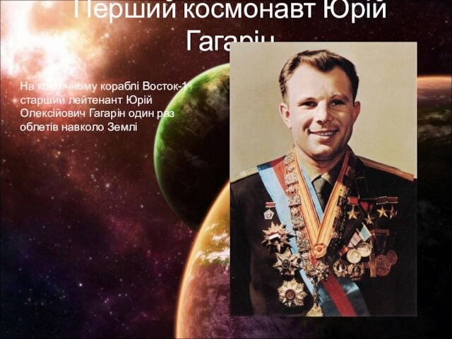 Перший космонавт Юрій Гагарін На космічному кораблі Восток-1 старший лейтенант Юрій Олексійович Гагарін один раз