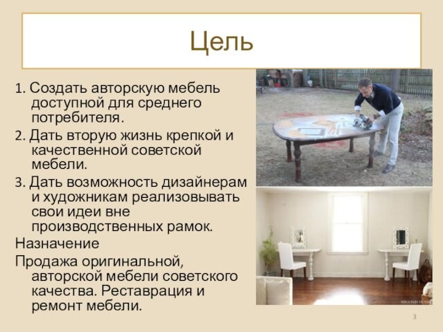 Цель1. Создать авторскую мебель доступной для среднего потребителя.2. Дать вторую жизнь крепкой и качественной советской мебели.3.
