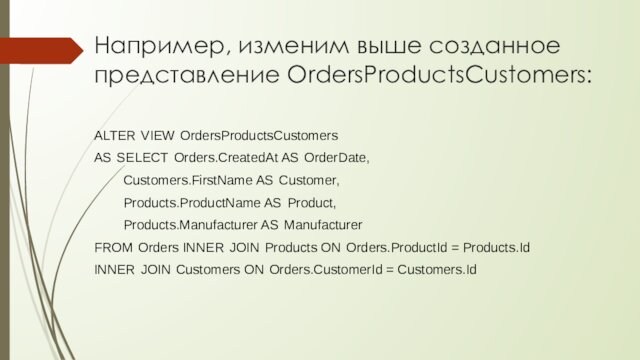 OrderDate,         Customers.FirstName AS Customer,        Products.ProductName AS Product,        Products.Manufacturer AS ManufacturerFROM Orders INNER JOIN Products ON Orders.ProductId =