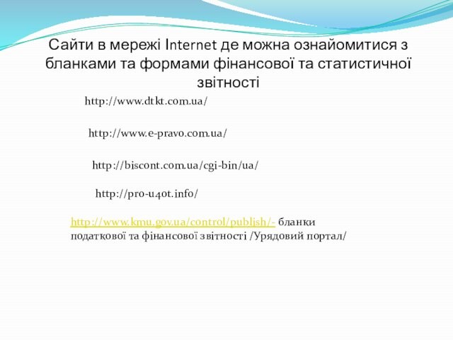 Сайти в мережі Іnternet де можна ознайомитися з бланками та формами фінансової та статистичної звітностіhttp://www.dtkt.com.ua/http://biscont.com.ua/cgi-bin/ua/http://www.e-pravo.com.ua/http://www.kmu.gov.ua/control/publish/- бланки