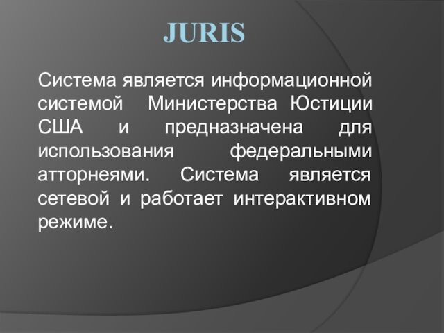 JURISСистема является информационной системой Министерства Юстиции США и предназначена для использования федеральными атторнеями. Система является сетевой