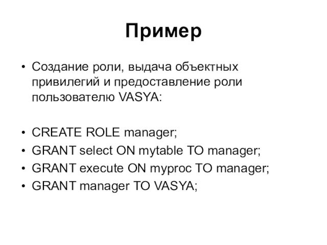 Пример Создание роли, выдача объектных привилегий и предоставление роли пользователю VASYA:CREATE ROLE manager;GRANT select ON mytable