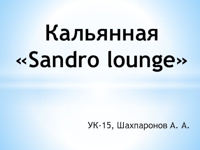 УК-15, Шахпаронов А. А.Кальянная «Sandro lounge»