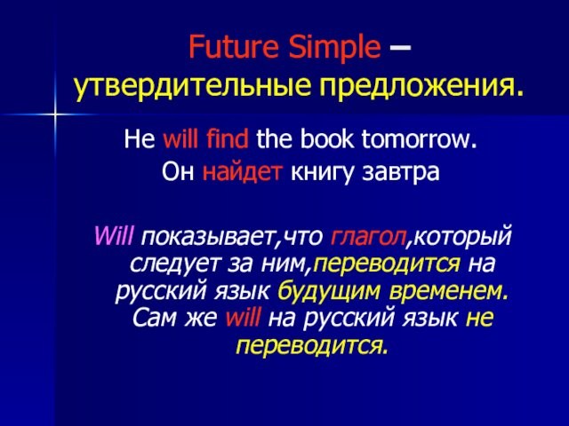 Future Simple – утвердительные предложения.He will find the book tomorrow.Он найдет книгу завтра Will показывает,что