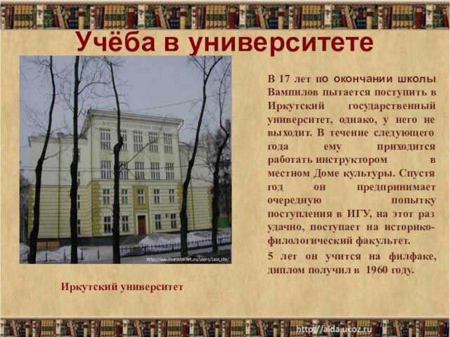 Учёба в университетеВ 17 лет по окончании школы Вампилов пытается поступить в Иркутский государственный университет, однако,