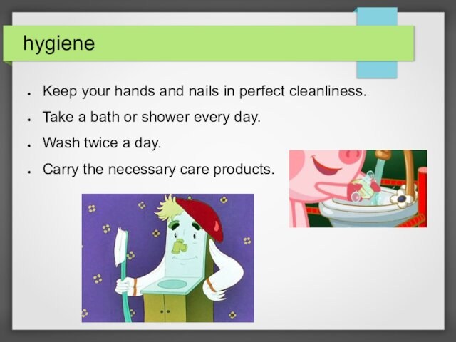 hygieneKeep your hands and nails in perfect cleanliness.Take a bath or shower every day.Wash twice a