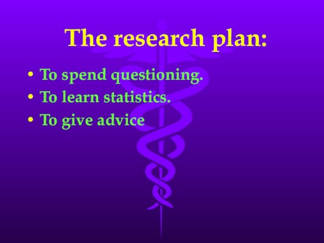 The research plan:To spend questioning.To learn statistics.To give advice