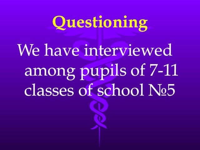 QuestioningWe have interviewed among pupils of 7-11 classes of school №5