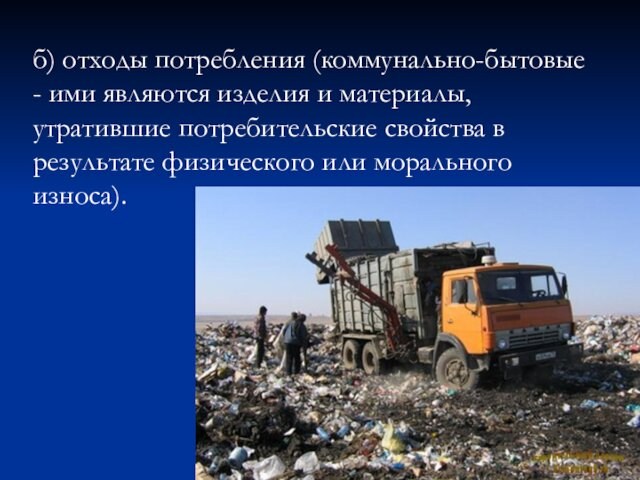б) отходы потребления (коммунально-бытовые - ими являются изделия и материалы, утратившие потребительские свойства в результате физического