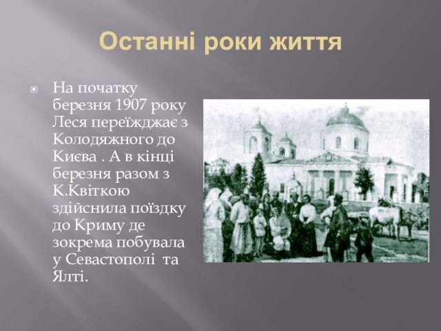 Останні роки життяНа початку березня 1907 року Леся переїжджає з Колодяжного до Києва . А в