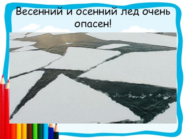 Весенний и осенний лед очень опасен!