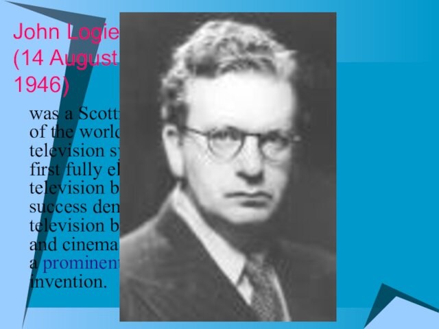 John Logie Baird  (14 August 1888 – 14 June 1946)was a Scottish engineer and inventor