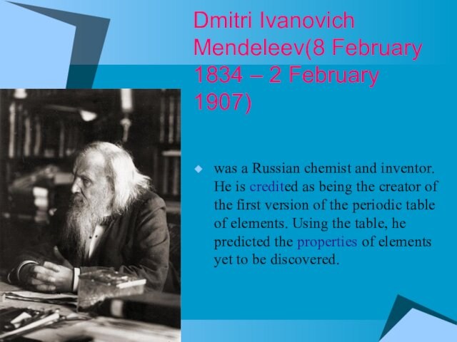 Dmitri Ivanovich Mendeleev(8 February 1834 – 2 February 1907)was a Russian chemist and inventor. He is