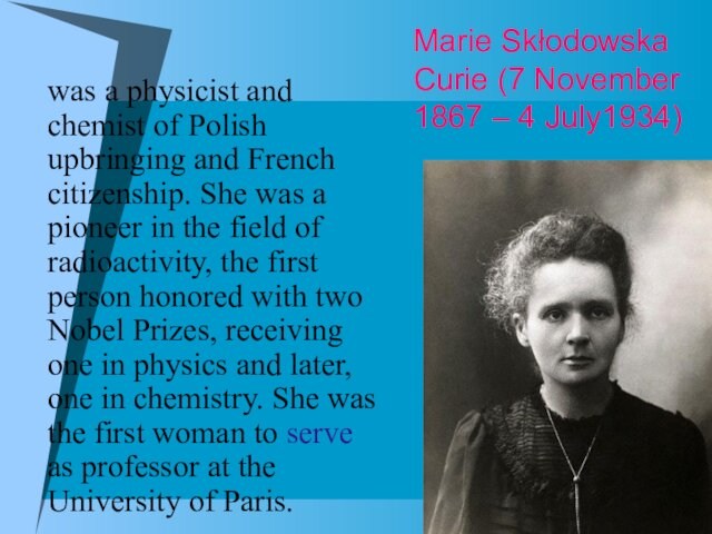 Marie Skłodowska Curie (7 November 1867 – 4 July1934)was a physicist and chemist of Polish upbringing