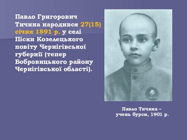 Павло Григорович Тичина народився 27(15) січня 1891 р. у селі Піски Козелецького повіту Чернігівської губернії (тепер