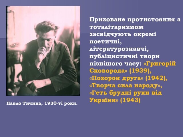 поетичні, літературознавчі, публіцистичні твори пізнішого часу: «Григорій Сковорода» (1939), «Похорон друга» (1942), «Творча сила народу»,