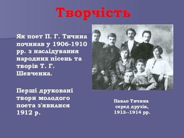 народних пісень та творів Т. Г. Шевченка. 	Перші друковані твори молодого поета з'явилися 1912 р.