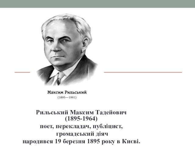 Рильський Максим Тадейович  (1895-1964) поет, перекладач, публіцист, громадський діяч народився 19 березня 1895 року в