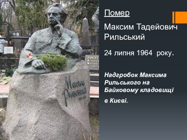 Помер Максим Тадейович Рильський 24 липня 1964 року. Надгробок Максима Рильського на Байковому кладовищі в Києві.